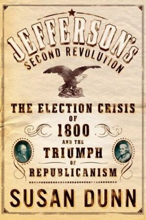 Jefferson's Second Revolution: The Election Crisis of 1800 and the Triumph of Republicanism by Susan Dunn