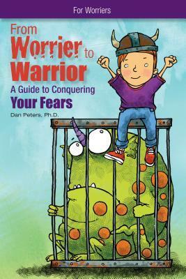 From Worrier to Warrior: A Guide to Conquering Your Fears by Dan Peters