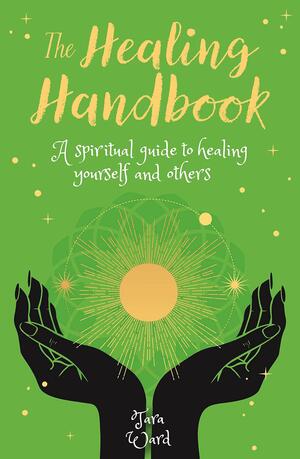 The Healing Handbook: A Spiritual Guide to Healing Yourself and Others by Tara Ward