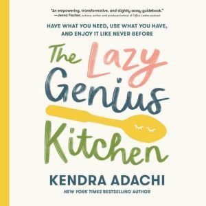 The Lazy Genius Kitchen: Have What You Need, Use What You Have, and Enjoy It Like Never Before by Kendra Adachi