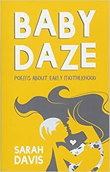 Baby Daze: Humorous and Honest Poems About Early Motherhood by Sarah Davis