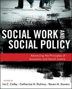 Social Work and Social Policy: Advancing the Principles of Economic and Social Justice by Ira C. Colby, Karen M. Sowers, Catherine N. Dulmus