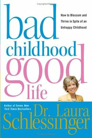 Bad Childhood---Good Life: How to Blossom and Thrive in Spite of an Unhappy Childhood by Laura Schlessinger