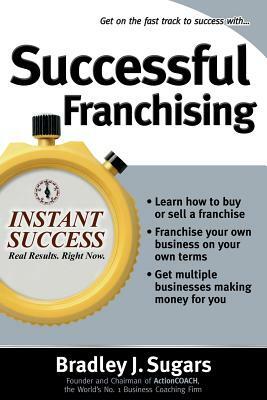 Successful Franchising by Bradley J. Sugars, Brad Sugars