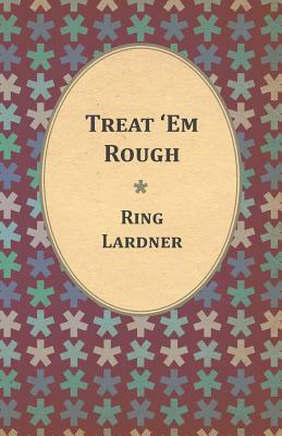 Treat 'em Rough by Jr. Lardner