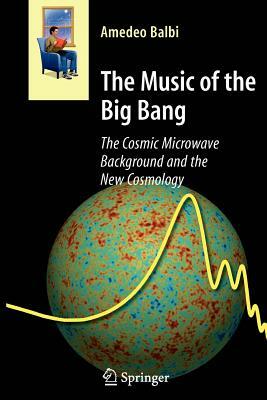 The Music of the Big Bang: The Cosmic Microwave Background and the New Cosmology by Amedeo Balbi