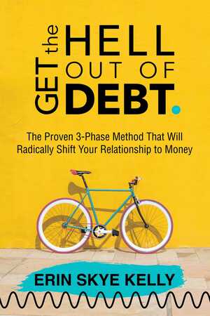Get the Hell Out of Debt: The Proven 3-Phase Method That Will Radically Shift Your Relationship to Money by Erin Skye Kelly