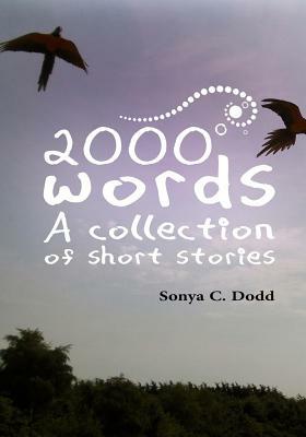 2000 words: A collection of short stories by Sonya C. Dodd