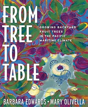 From Tree to Table: Growing Backyard Fruit Trees in the Pacific Maritime Climate by Mary Olivella, Barbara Edwards