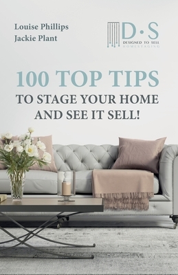 100 Top Tips to Stage your Home and See it Sell by Jackie Plant, Louise Phillips