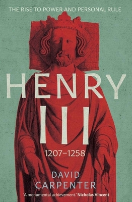 Henry III, Volume 1: The Rise to Power and Personal Rule, 1207-1258 by David Carpenter