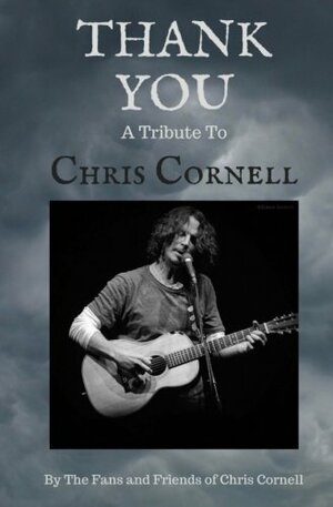 Thank You: A Tribute to Chris Cornell by Brian Martin, Doc Thomas, de Vie weinstock, Sylvia Lee, Debbie Abrams Moore, Beth Guiles, Emily Wagner, Tessa Jamerson, Tony Hejnicki, Lucas Santos, Fantastic Negrito, Dawn Belotti, Christina Baldonado, Lucy Hannaford, The Friends and Fans of Chris Cornell, Joseph Baker, Samuel Fiunte Matarredona, Michelle Deffinger, Kera Berutti, Melissa Christensen, Michael J. Falotico, Shane McIntire, Stephanie Munoz, Galaxy Starr, Giles Kristian, Zaer Ben Abdallah, Annette McClellan, Gaby Nieva, James Benger, Nathan Wesley, Angela J. Maher