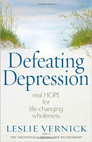 Defeating Depression: Real Hope for Life-Changing Wholeness by Leslie Vernick