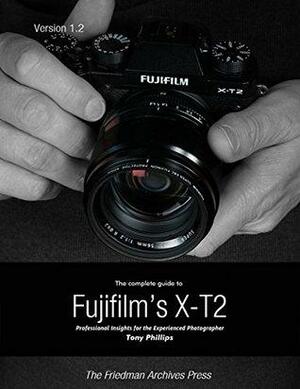 The Complete Guide to Fujifilm's X-t2 by Tony Phillips