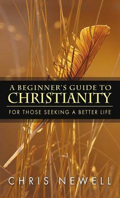 A Beginner's Guide to Christianity by Chris Newell