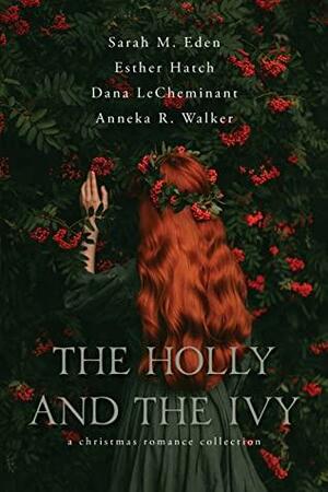 The Holly and the Ivy by Anneka R. Walker, Sarah M. Eden, Dana LeCheminant, Esther Hatch