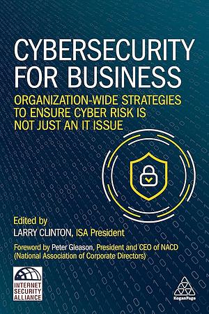 Cybersecurity for Business: Organization-Wide Strategies to Ensure Cyber Risk Is Not Just an IT Issue by Larry Clinton