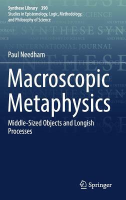 Macroscopic Metaphysics: Middle-Sized Objects and Longish Processes by Paul Needham