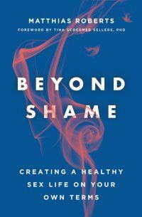 Beyond Shame: Creating a Healthy Sex Life on Your Own Terms by Matthias Roberts, Tina Schermer Sellers
