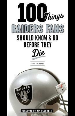 100 Things Raiders Fans Should Know & Do Before They Die by Paul Gutierrez