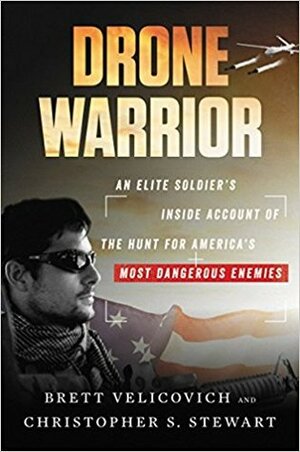 Drone Warrior: An Elite Soldier's Inside Account of the Hunt for America's Most Dangerous Enemies by Brett Velicovich, Christopher S. Stewart