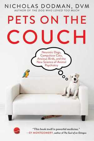 Pets on the Couch: Neurotic Dogs, Compulsive Cats, Anxious Birds, and the New Science of Animal Psychiatry by Nicholas Dodman DVM