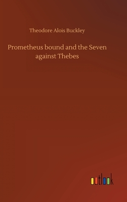 Prometheus bound and the Seven against Thebes by Theodore Alois Buckley