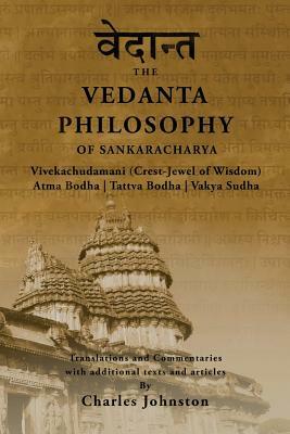 The Vedanta Philosophy of Sankaracharya: Crest-Jewel of Wisdom, Atma Bodha, Tattva Bodha, Vakhya Sudha, Atmanatma-viveka, with Articles and Commentari by Charles Johnston