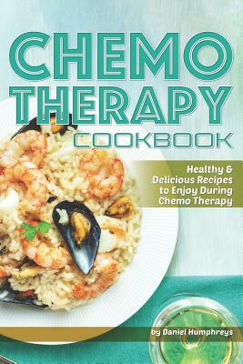 Chemo Therapy Cookbook: Healthy & Delicious Recipes to Enjoy During Chemo Therapy by Daniel Humphreys