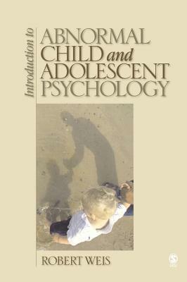 Introduction to Abnormal Child and Adolescent Psychology by Robert Weis