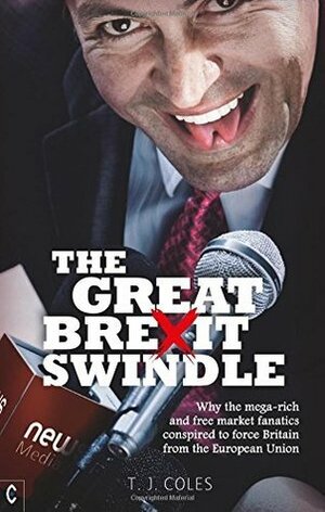 The Great Brexit Swindle: Why the mega-rich and free market fanatics conspired to force Britain from the European Union by T. J. Coles
