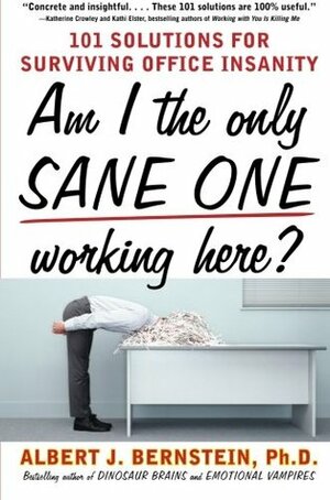 Am I the Only Sane One Working Here?: 101 Solutions for Surviving Office Insanity by Albert J. Bernstein