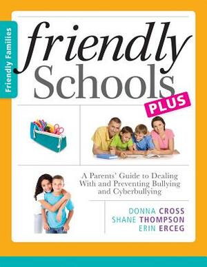 Friendly Schools Plus Friendly Families: A Parents' Guide to Dealing with and Preventing Bullying and Cyberbullying by Erin Erceg, Shane Thompson, Donna Cross