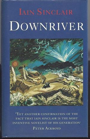 Downriver, (or the Vessels of Wrath): A Narrative in Twelve Tales by Iain Sinclair