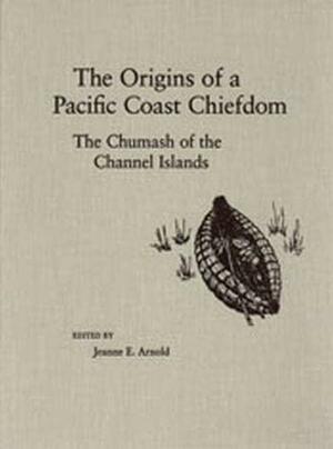 The Origins of a Pacific Coast Chiefdom: The Chumash of the Channel Islands by Jeanne E. Arnold