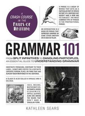 Grammar 101: From Split Infinitives to Dangling Participles, an Essential Guide to Understanding Grammar by Kathleen Sears