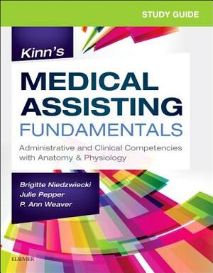 Study Guide for Kinn's Medical Assisting Fundamentals: Administrative and Clinical Competencies with Anatomy & Physiology by Julie Pepper, Brigitte Niedzwiecki, P. Ann Weaver
