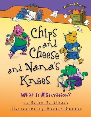 Chips and Cheese and Nana's Knees: What Is Alliteration? by Brian P. Cleary, Martin Goneau