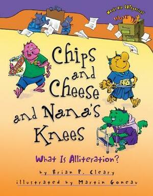 Chips and Cheese and Nana's Knees: What Is Alliteration? by Martin Goneau, Brian P. Cleary