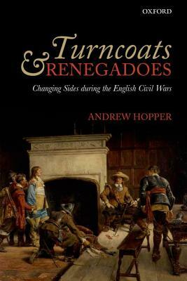 Turncoats and Renegadoes: Changing Sides During the English Civil Wars by Andrew Hopper