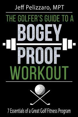 The Golfer's Guide to a Bogey Proof Workout: 7 Essentials to a Great Golf Fitness Program by Jeff Pelizzaro Mtp, Lorie Deworken