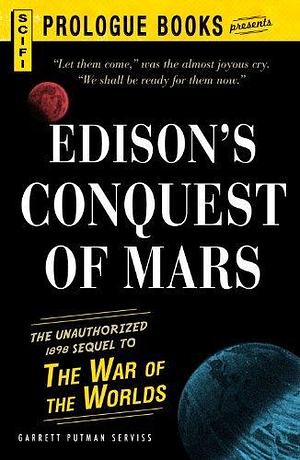 Edison's Conquest Of Mars: The Unauthorized 1888 Sequel to The War of the Worlds by Garrett P. Serviss, Garrett P. Serviss