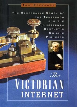 The Victorian Internet: The Remarkable Story of the Telegraph and the Nineteenth Century's On-line Pioneers by Tom Standage