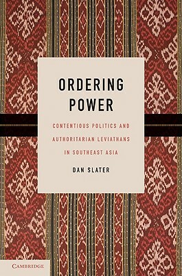 Ordering Power: Contentious Politics and Authoritarian Leviathans in Southeast Asia by Dan Slater