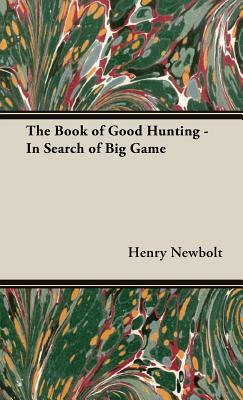 The Book of Good Hunting - In Search of Big Game by Henry Newbolt