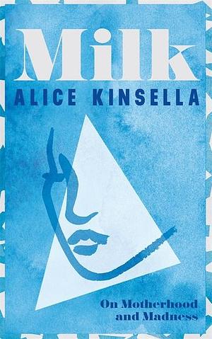 Milk: On Motherhood and Madness by Alice Kinsella