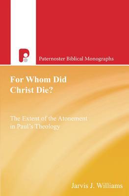 For Whom Did Christ Die?: The Extent of the Atonement in Paul's Theology by Jarvis J. Williams