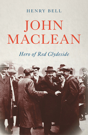 John Maclean: Hero of Red Clydeside by Henry Bell
