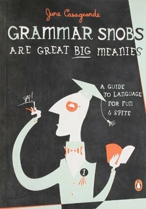 Grammar Snobs Are Great Big Meanies: A Guide to Language for Fun and Spite by June Casagrande