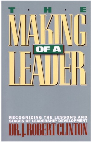 The Making of a Leader: Recognizing the Lessons and Stages of Leadership Development by J. Robert Clinton